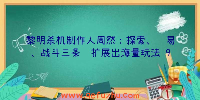 黎明杀机制作人周然：探索、贸易、战斗三条线扩展出海量玩法